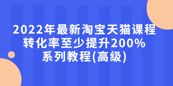 【副业项目3125期】2022年怎么让淘宝天猫转化率提高200%系列课程-吉祥副业