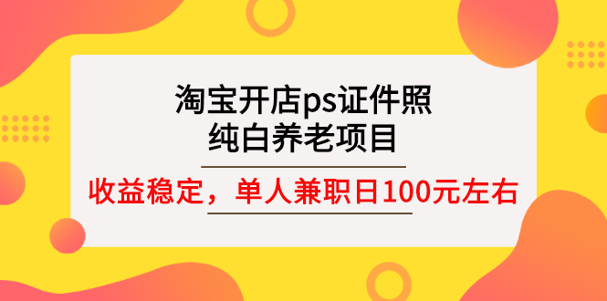 【副业项目3135期】淘宝开店ps证件照项目，单人兼职稳定日100元 (教程+软件+素材)ps赚钱-吉祥副业