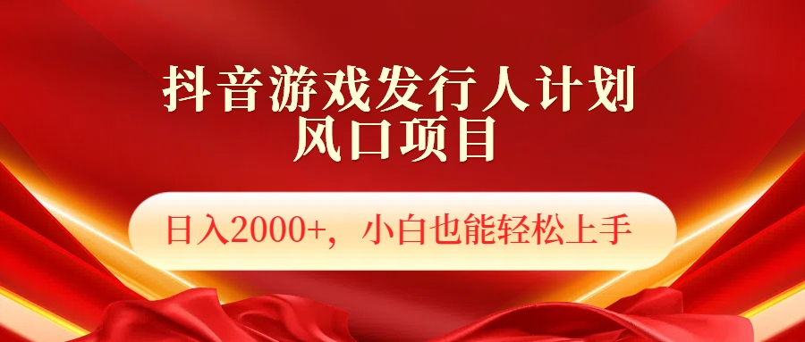 抖音游戏发行人风口项目，日入2000+，小白也可以轻松上手-吉祥副业