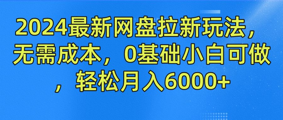 2024最新网盘拉新玩法，无需成本，0基础小白可做，轻松月入6000+-吉祥副业