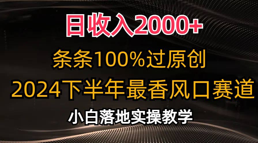 2024下半年最香风口赛道，小白轻松上手，日收入2000+，条条100%过原创-吉祥副业