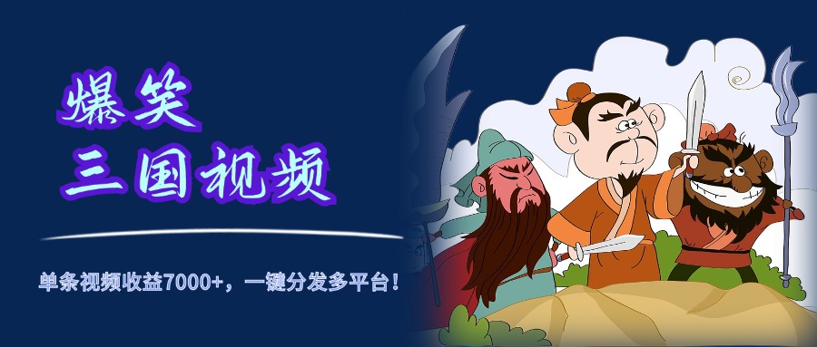 爆笑三国视频，5分钟制作，单条视频收益7000元+，一键分发多平台！-吉祥副业