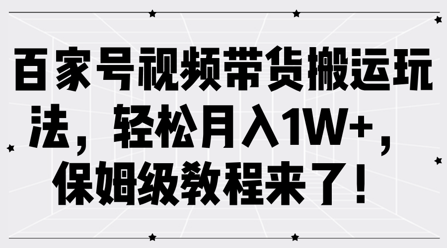 百家号视频带货搬运玩法，轻松月入1W+，保姆级教程来了！-吉祥副业