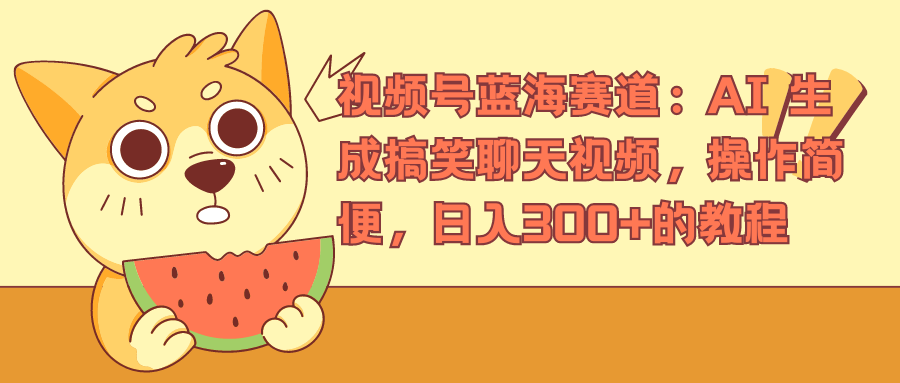 视频号蓝海赛道，AI 生成搞笑聊天视频，操作简便，日入300+的教程-吉祥副业