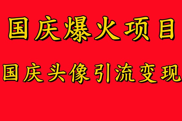 国庆爆火风口项目——国庆头像引流变现，零门槛高收益，小白也能起飞-吉祥副业