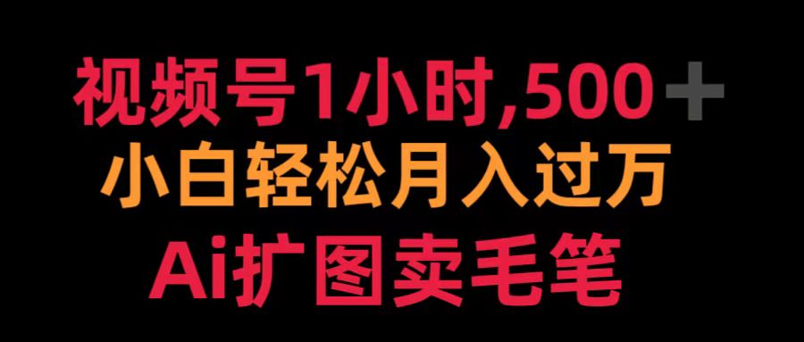 视频号1小时，500＋ 小白轻松月入过万 Ai扩图卖毛笔-吉祥副业