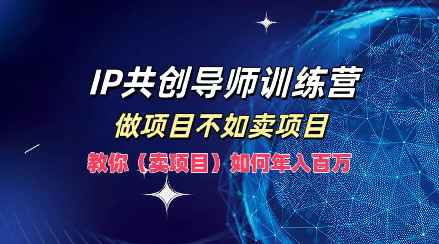 IP共创导师训练营，如何实现年入百万，做项目不如卖项目，教你（卖项目）-吉祥副业