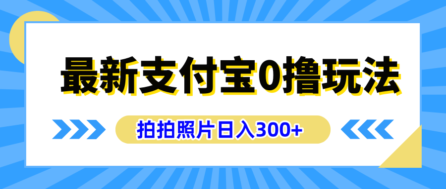 最新支付宝0撸玩法，拍照轻松赚收益，日入300+有手机就能做-吉祥副业