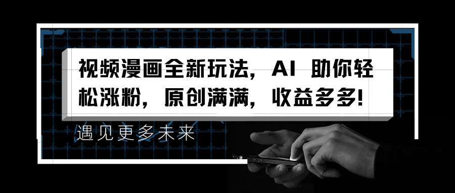 视频漫画全新玩法，AI 助你轻松涨粉，原创满满，收益多多！-吉祥副业