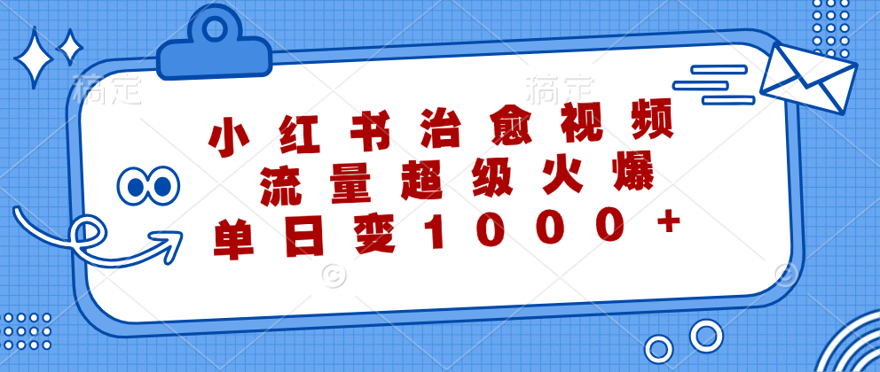 小红书治愈视频，流量超级火爆！单日变现1000+-吉祥副业