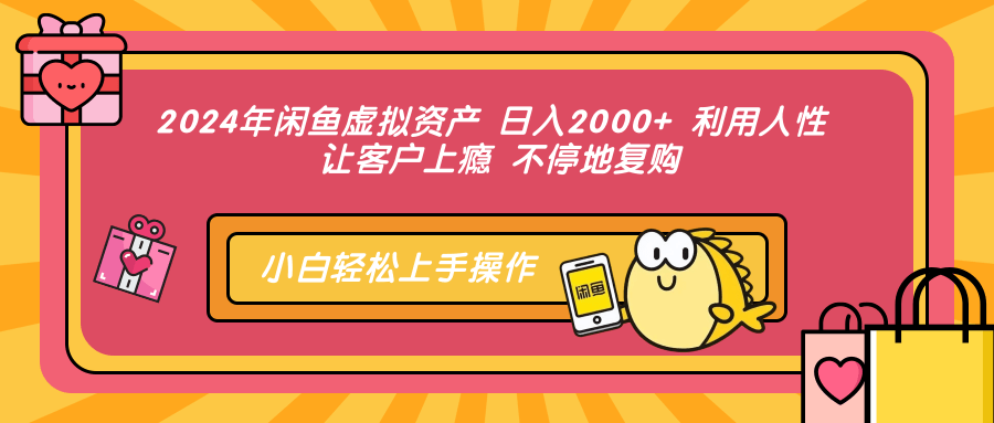 2024年闲鱼虚拟资产，日入2000+ 利用人性 让客户上瘾 不停地复购-吉祥副业