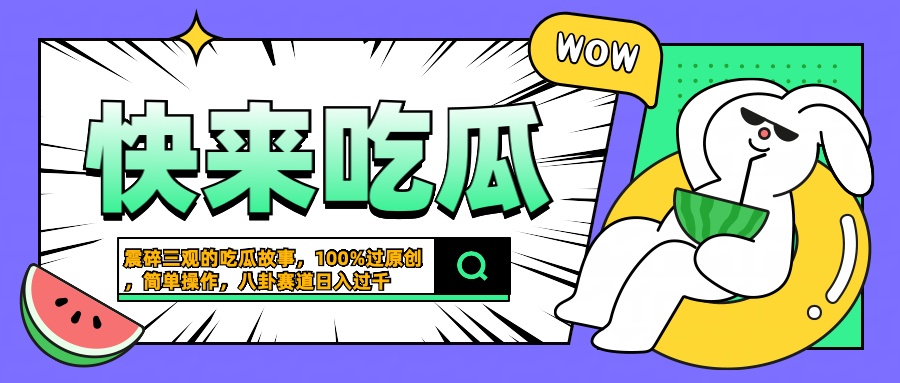 震碎三观的吃瓜故事，一键生成100%过原创，猎奇八卦赛道，简单操作日入过千-吉祥副业