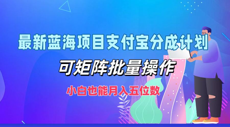 最新蓝海项目支付宝分成计划，小白也能月入五位数，可矩阵批量操作-吉祥副业