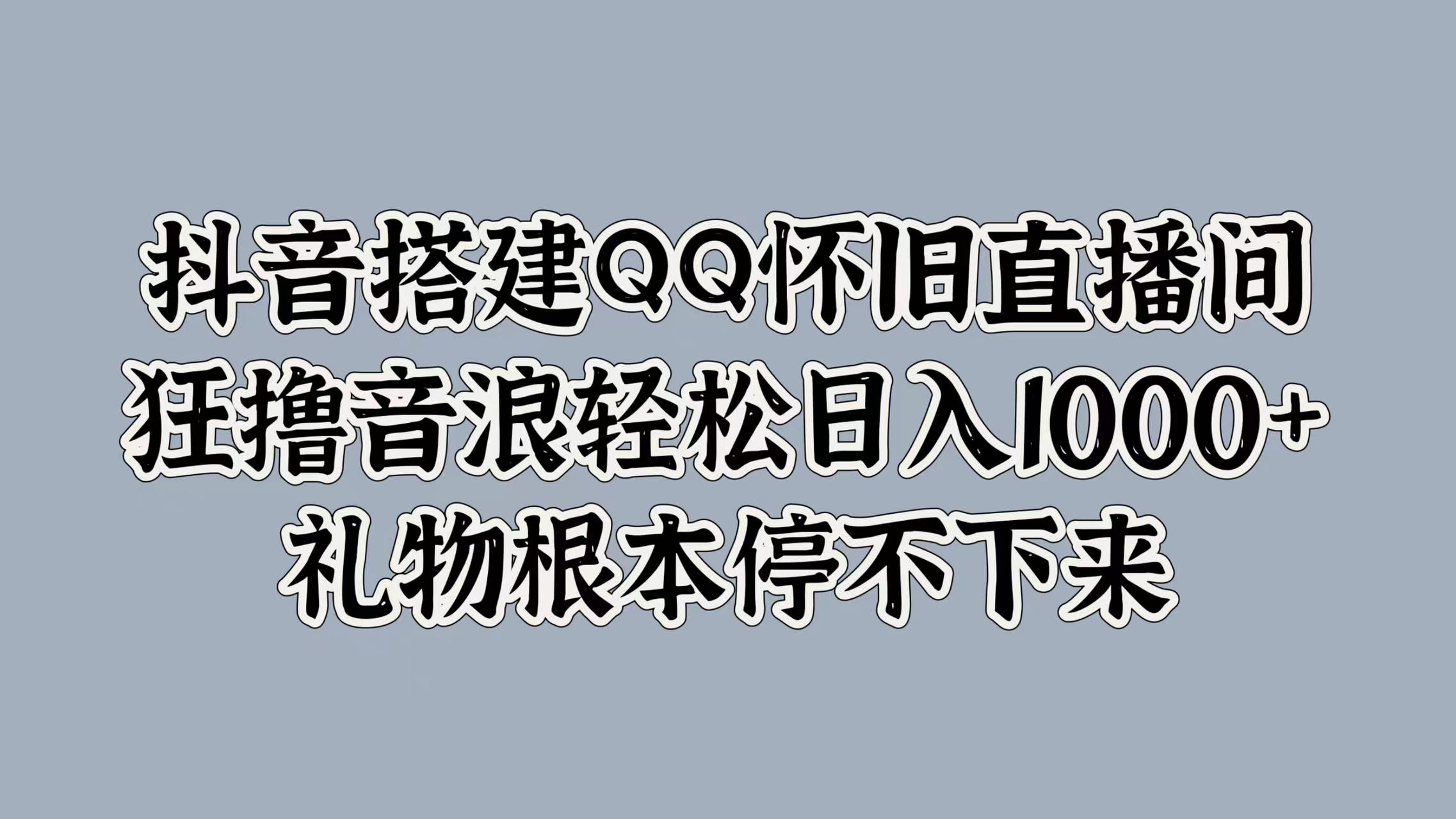 抖音搭建QQ怀旧直播间，狂撸音浪轻松日入1000+礼物根本停不下来-吉祥副业