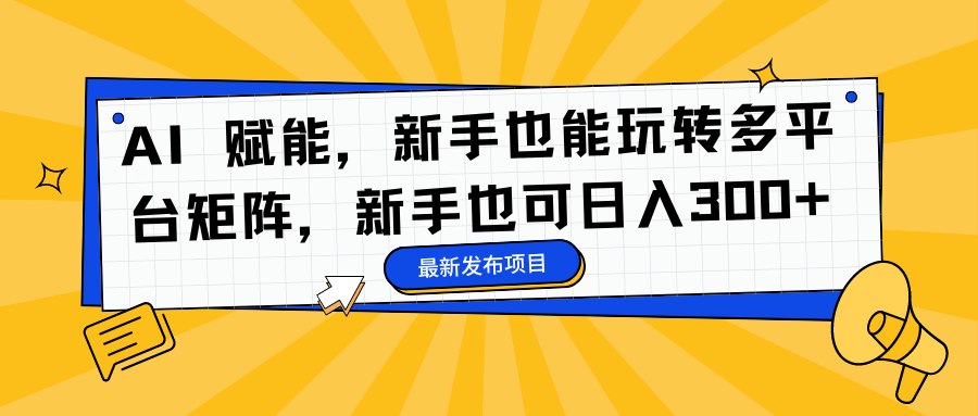 AI 赋能，新手也能玩转多平台矩阵，新手也可日入300+-吉祥副业