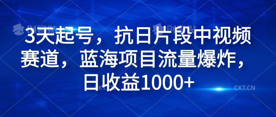 3天起号，抗日片段中视频赛道，蓝海项目流量爆炸，日收益1000+-吉祥副业