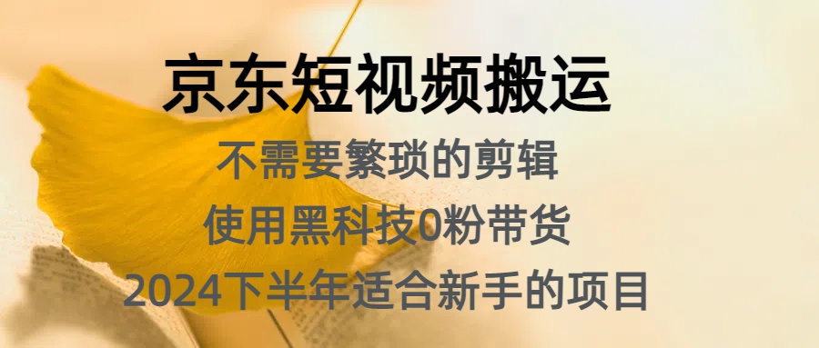 京东短视频搬运，不需要繁琐的剪辑，使用黑科技0粉带货，2024下半年新手适合的项目，抓住机会赶紧冲-吉祥副业