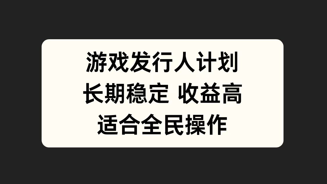 游戏发行人计划，长期稳定，适合全民操作。-吉祥副业