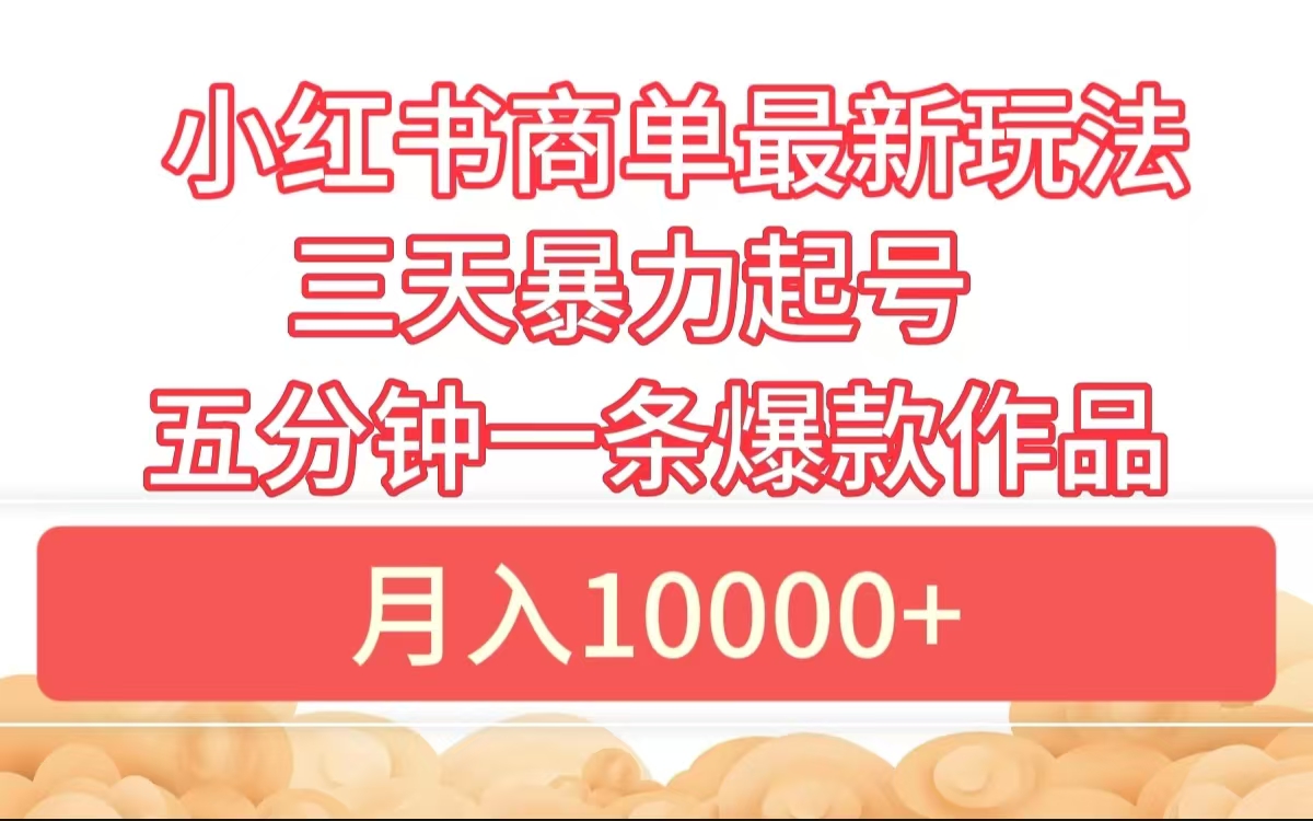 小红书商单最新玩法 3天暴力起号 5分钟一条爆款作品 月入10000+-吉祥副业