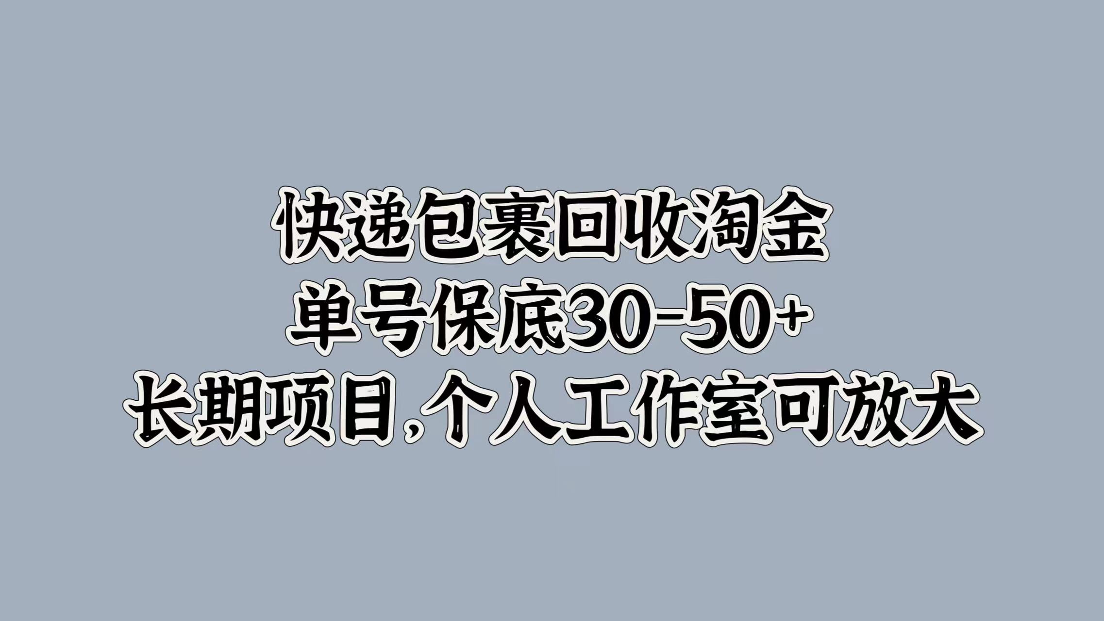 快递包裹回收淘金，单号保底30-50+，长期项目！个人工作室可放大-吉祥副业