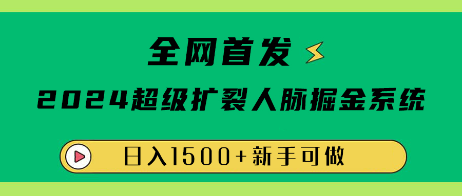 全网首发：2024超级扩列，人脉掘金系统，日入1500+-吉祥副业