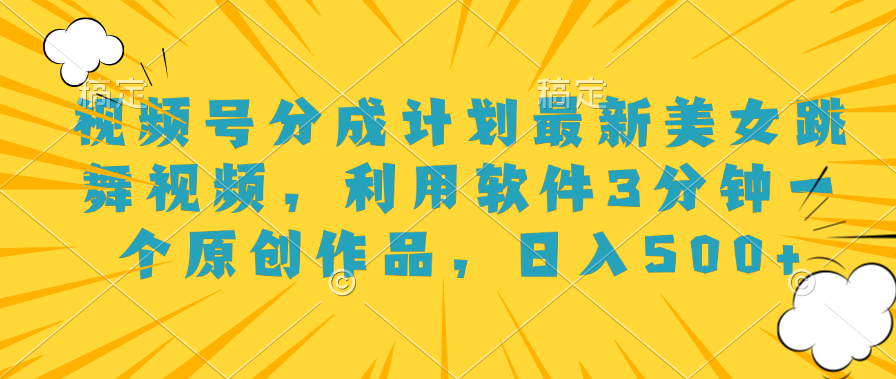 视频号分成计划最新美女跳舞视频，利用软件3分钟一个原创作品，日入500+-吉祥副业