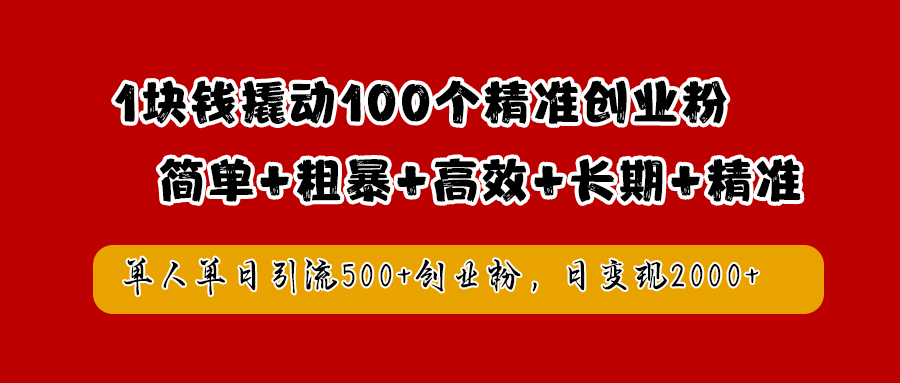 1块钱撬动100个精准创业粉，简单粗暴高效长期精准，单人单日引流500+创业粉，日变现2000+-吉祥副业