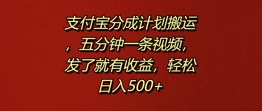 支付宝分成计划搬运，五分钟一条视频，发了就有收益，轻松日入500+-吉祥副业