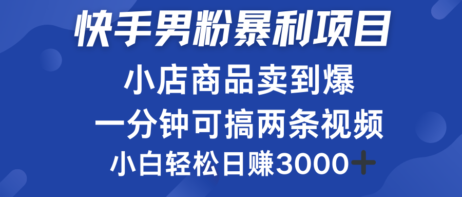 快手男粉必做项目，小店商品简直卖到爆，小白轻松也可日赚3000＋-吉祥副业
