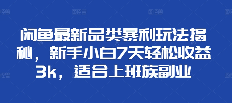 闲鱼最新品类暴利玩法揭秘，新手小白7天轻松赚3000+，适合上班族副业-吉祥副业