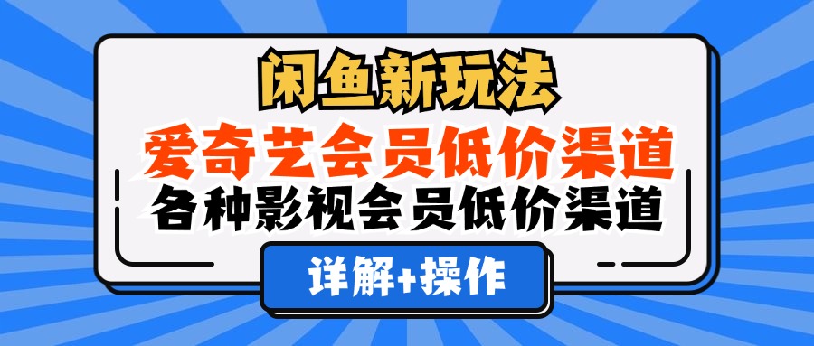闲鱼新玩法，爱奇艺会员低价渠道，各种影视会员低价渠道详解-吉祥副业