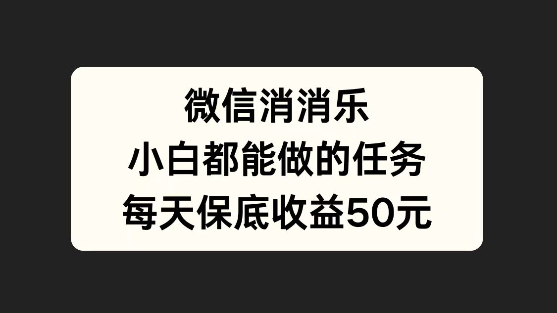 微信消一消，小白都能做的任务，每天收益保底50元-吉祥副业