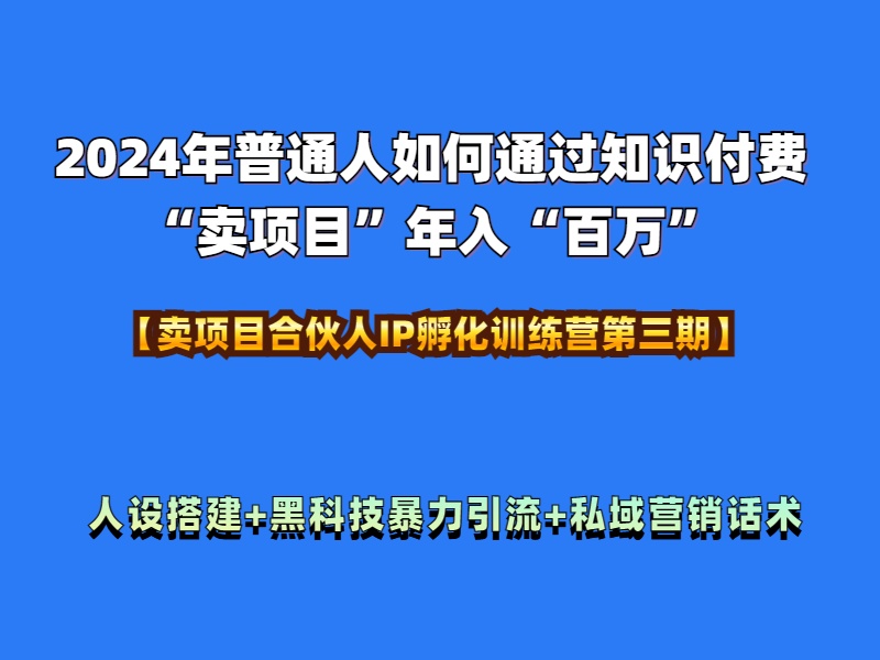 2024年普通人如何通过知识付费“卖项目”年入“百万”人设搭建-黑科技暴力引流-全流程-吉祥副业