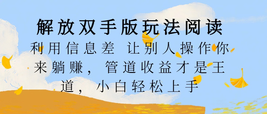 解放双手版玩法阅读，利用信息差让别人操作你来躺赚，管道收益才是王道，小白轻松上手-吉祥副业
