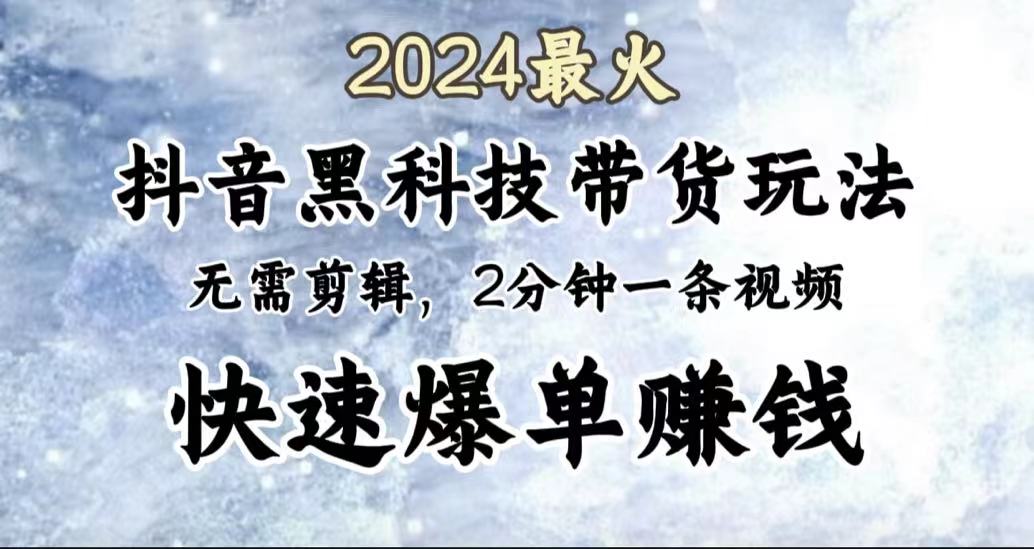 2024最火，抖音黑科技带货玩法，无需剪辑基础，2分钟一条作品，快速爆单-吉祥副业