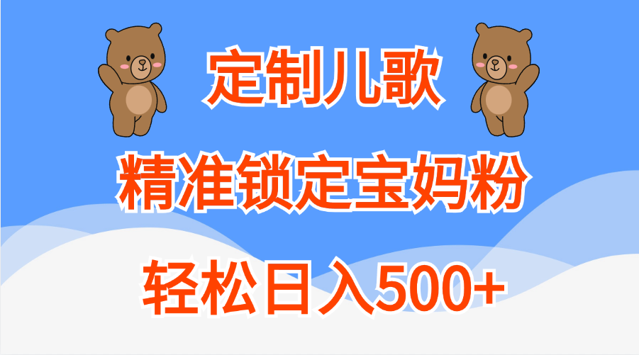 定制儿歌精准锁定宝妈粉，轻松日入500+-吉祥副业