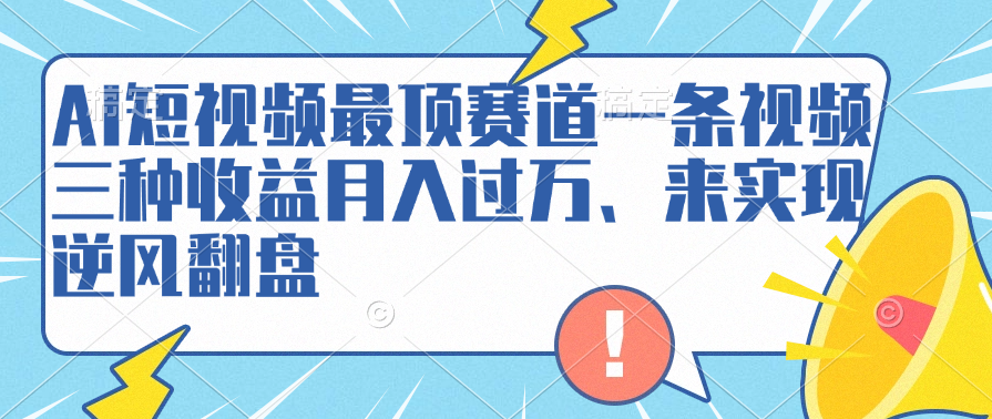 AI短视频最顶赛道，一条视频三种收益月入过万、来实现逆风翻盘-吉祥副业