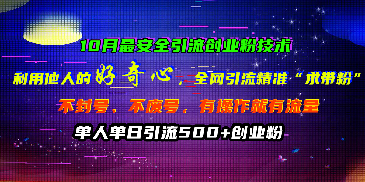 10月最安全引流创业粉技术，利用他人的好奇心，全网引流精准“求带粉”，不封号、不废号，有操作就有流量，单人单日引流500+创业粉-吉祥副业