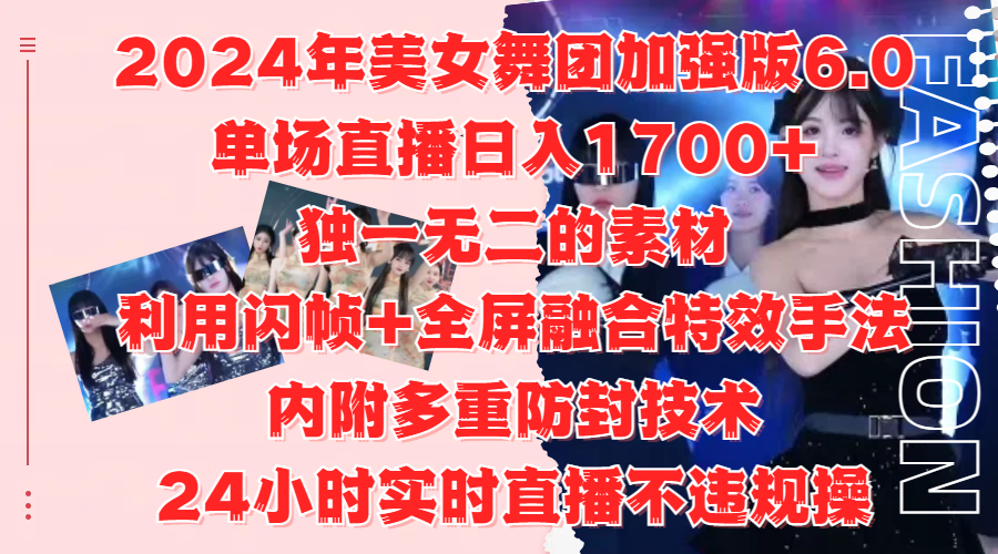 2024年美女舞团加强版6.0，单场直播日入1700+，独一无二的素材，利用闪帧+全屏融合特效手法，内附多重防封技术-吉祥副业