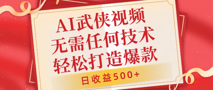 AI武侠视频，无脑打造爆款视频，小白无压力上手，日收益500+，无需任何技术-吉祥副业