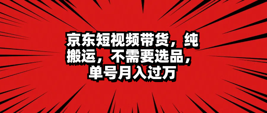 京东短视频带货，纯搬运，不需要选品，单号月入过万-吉祥副业