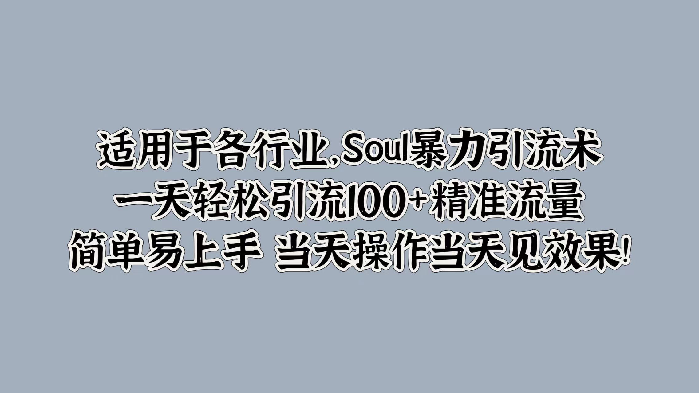 适用于各行业，Soul暴力引流术，一天轻松引流100+精准流量，简单易上手 当天操作当天见效果!-吉祥副业