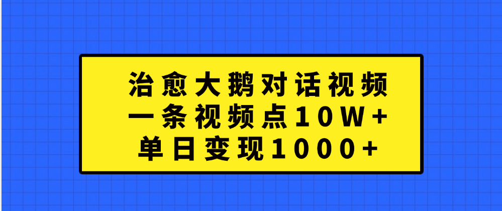 治愈大鹅对话一条视频点赞 10W+，单日变现1000+-吉祥副业