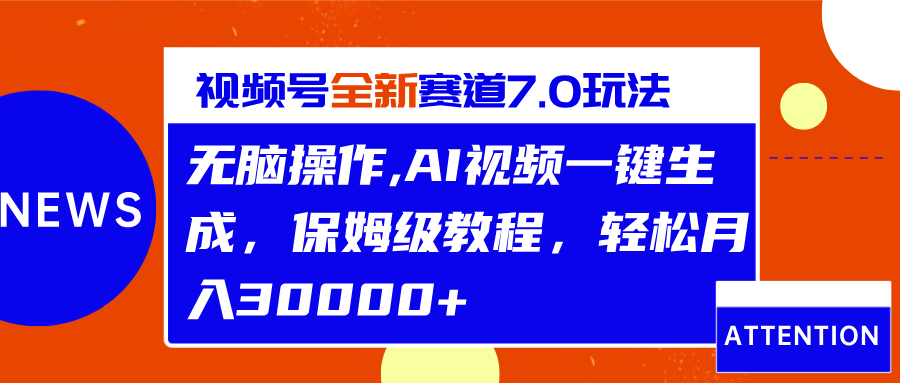 视频号最新7.0玩法，无脑操作，保姆级教程，轻松月入30000+-吉祥副业