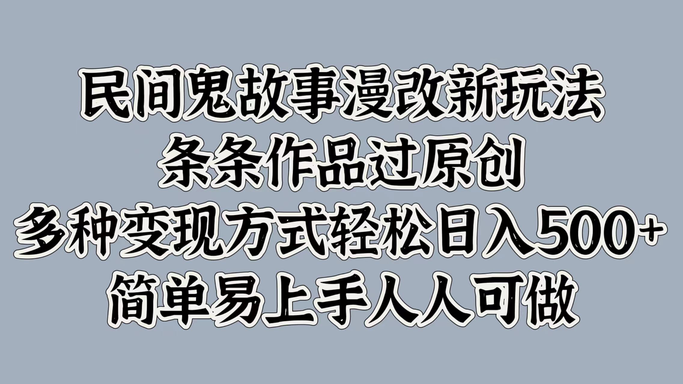 民间鬼故事漫改新玩法，条条作品过原创，简单易上手人人可做，多种变现方式轻松日入500+-吉祥副业