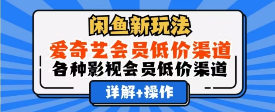 闲鱼新玩法，一天1000+，爱奇艺会员低价渠道，各种影视会员低价渠道-吉祥副业