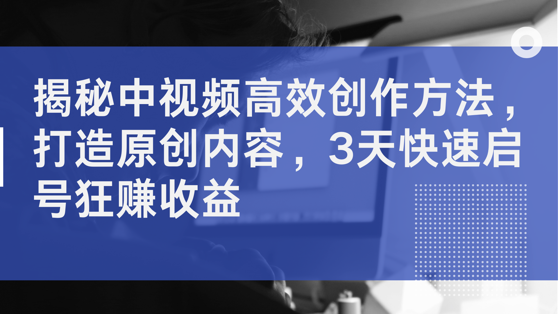 揭秘中视频高效创作方法，打造原创内容，3天快速启号狂赚收益-吉祥副业