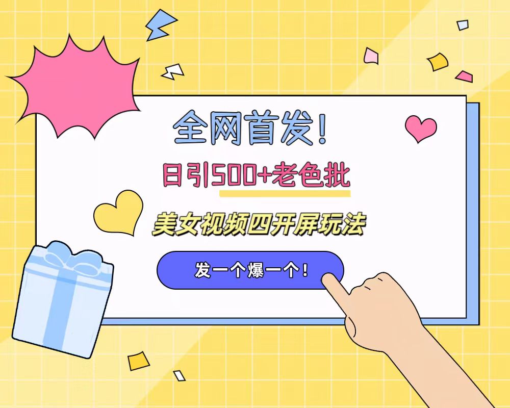 全网首发！日引500+老色批 美女视频四开屏玩法！发一个爆一个！-吉祥副业