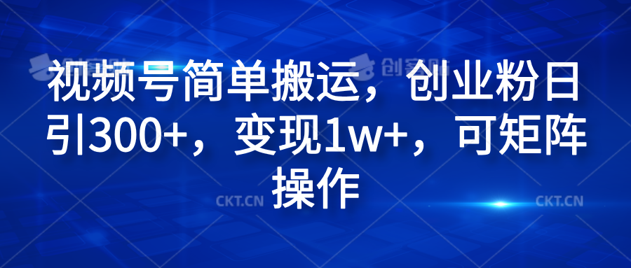 视频号简单搬运，创业粉日引300+，变现1w+，可矩阵操作-吉祥副业