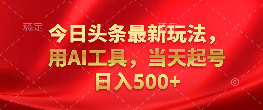今日头条最新玩法，利用AI工具，当天起号日入500+-吉祥副业